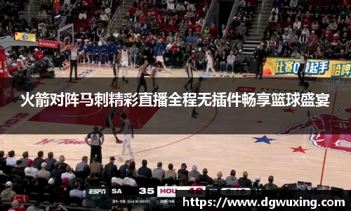 火箭对阵马刺精彩直播全程无插件畅享篮球盛宴